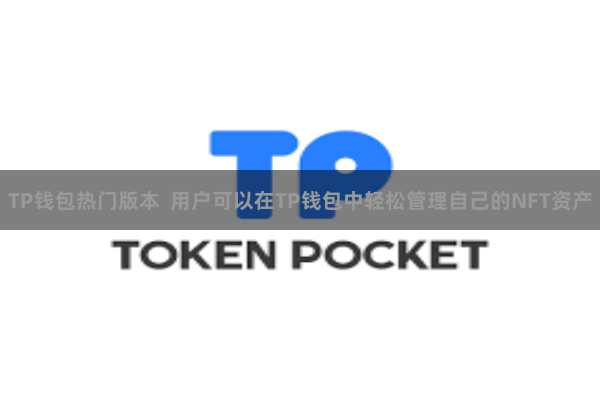 TP钱包热门版本 用户可以在TP钱包中轻松管理自己的NFT资产
