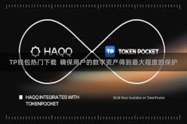 TP钱包热门下载  确保用户的数字资产得到最大程度的保护