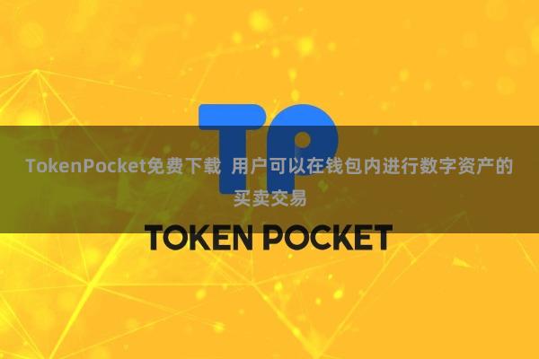 TokenPocket免费下载  用户可以在钱包内进行数字资产的买卖交易