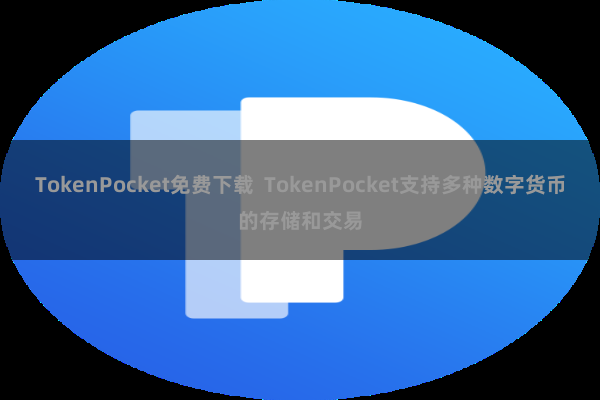 TokenPocket免费下载  TokenPocket支持多种数字货币的存储和交易